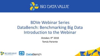 BDVe Webinar Series
DataBench: Benchmarking Big Data
Introduction to the Webinar
October, 9th 2018
Tomás Pariente
 