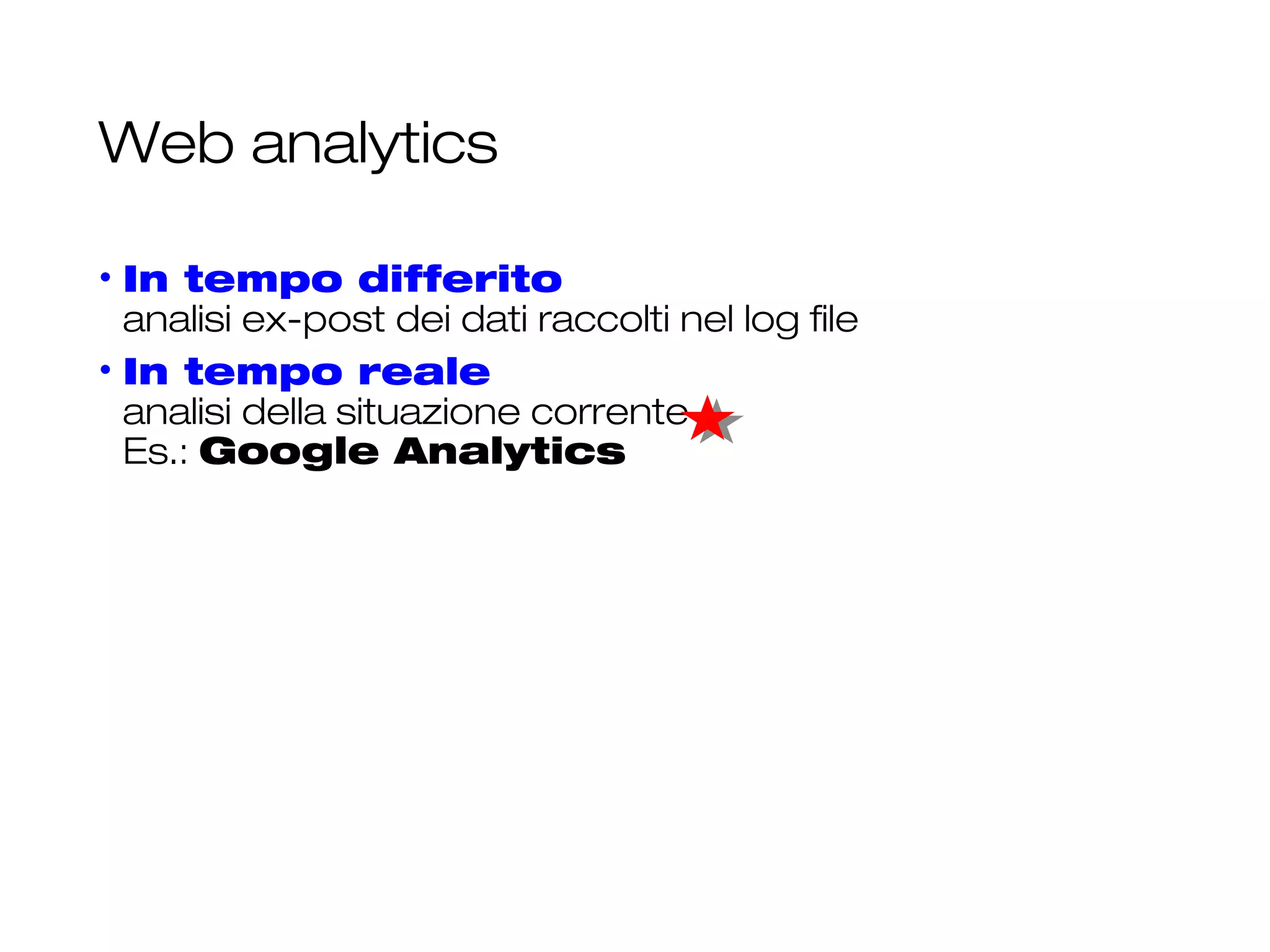 Web analytics
• In tempo differito
analisi ex-post dei dati raccolti nel log file
• In tempo reale
analisi della situazione corrente
Es.: Google Analytics
25
 
