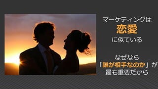 マーケティングは
恋愛
に似ている
なぜなら
「誰が相手なのか」が
最も重要だから
 