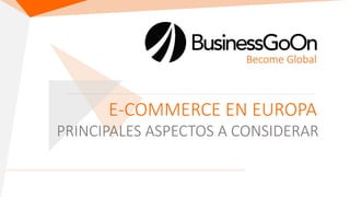 E-COMMERCE EN EUROPA
PRINCIPALES ASPECTOS A CONSIDERAR
 