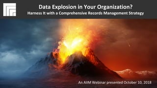 Underwritten by:
#AIIMYour Digital Transformation Begins with
Intelligent Information Management
Data Explosion in Your Organization?
Harness It with a Comprehensive
Records Management Strategy
Presented October 10, 2018
Data Explosion in Your Organization?
Harness It with a Comprehensive Records Management Strategy
An AIIM Webinar presented October 10, 2018
 