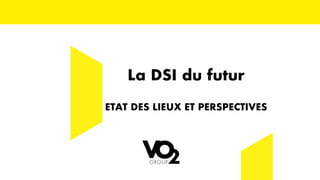 La DSI du futur
ETAT DES LIEUX ET PERSPECTIVES
 
