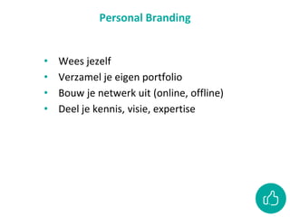 Personal Branding
• Wees jezelf
• Verzamel je eigen portfolio
• Bouw je netwerk uit (online, offline)
• Deel je kennis, visie, expertise
 