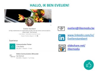 evelien@ilikemedia.be
www.linkedin.com/in/
Evelienstandaert
slideshare.net/
ilikemedia
HALLO, IK BEN EVELIEN!
 