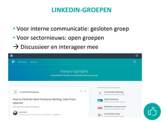 LINKEDIN-GROEPEN
• Voor interne communicatie: gesloten groep
• Voor sectornieuws: open groepen
 Discussieer en interageer mee
 