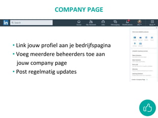 COMPANY PAGE
• Link jouw profiel aan je bedrijfspagina
• Voeg meerdere beheerders toe aan
jouw company page
• Post regelmatig updates
 