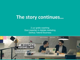 The story continues…
2 uur gratis coaching
Door experten in digitale marketing
Dankzij Telenet Business
www.digitaleversnelling.be
 