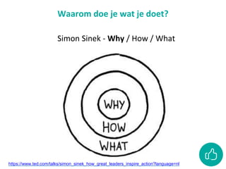 Waarom doe je wat je doet?
Simon Sinek - Why / How / What
https://www.ted.com/talks/simon_sinek_how_great_leaders_inspire_action?language=nl
 