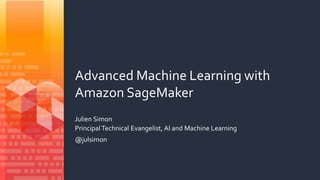Advanced Machine Learning with
Amazon SageMaker
Julien Simon
Principal Technical Evangelist, AI and Machine Learning
@julsimon
 