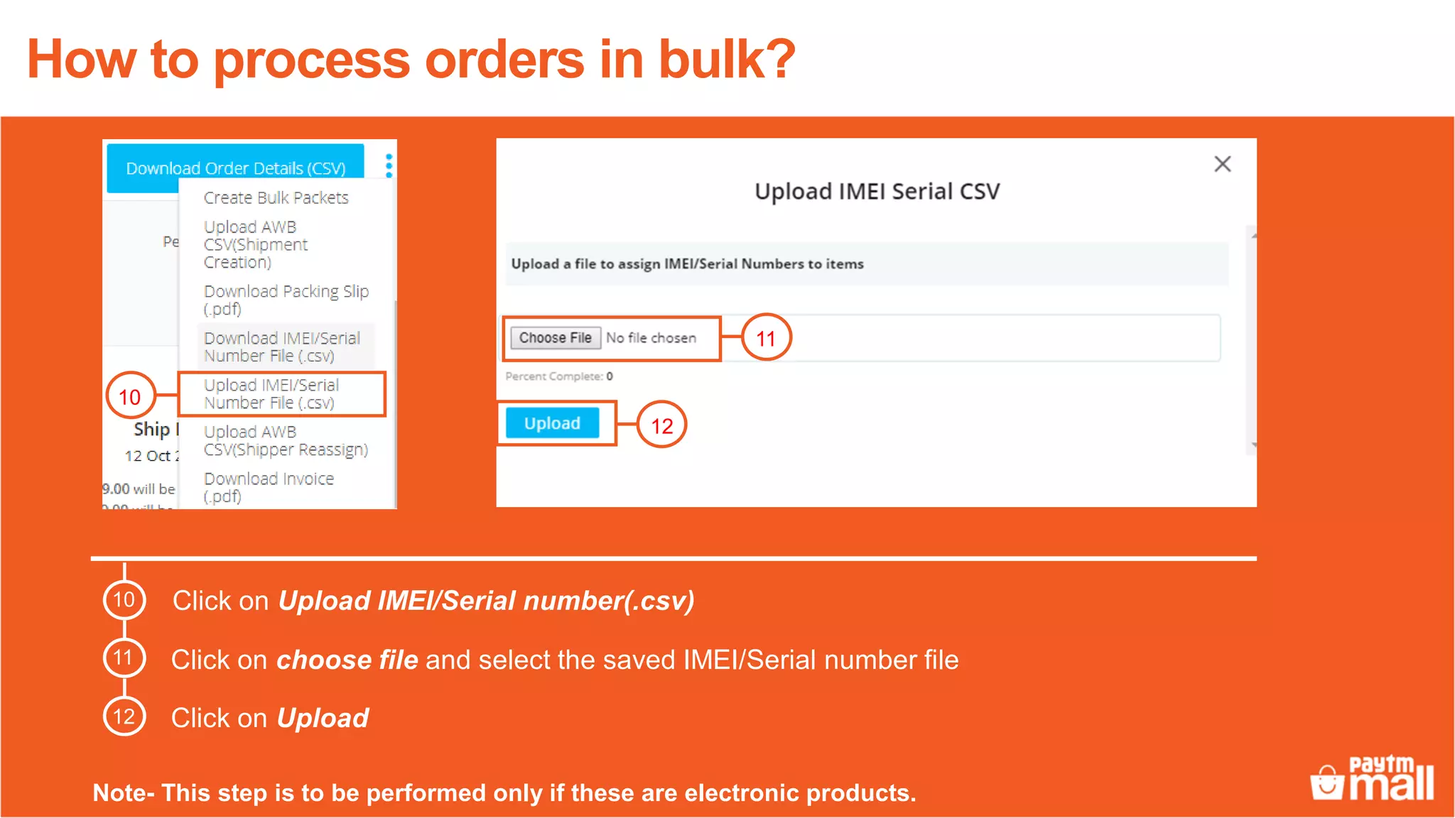 Click on Upload IMEI/Serial number(.csv)
Click on choose file and select the saved IMEI/Serial number file
12
Click on Upload
11
How to process orders in bulk?
10
11
12
10
Note- This step is to be performed only if these are electronic products.
 