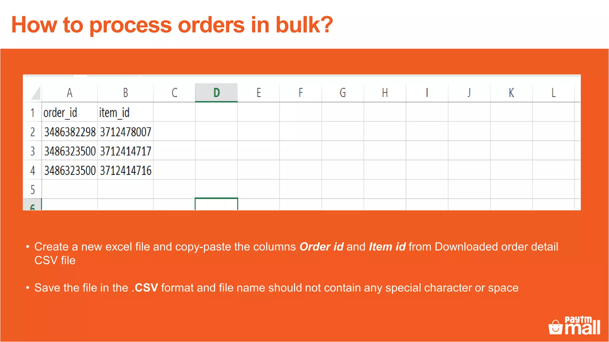 • Create a new excel file and copy-paste the columns Order id and Item id from Downloaded order detail
CSV file
• Save the file in the .CSV format and file name should not contain any special character or space
How to process orders in bulk?
 