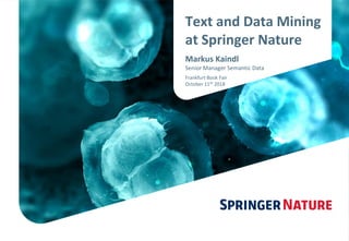 Text and Data Mining
at Springer Nature
Markus Kaindl
Senior Manager Semantic Data
Frankfurt Book Fair
October 11th 2018
 