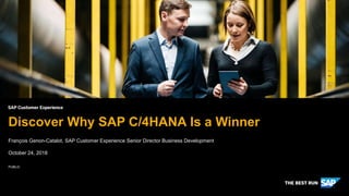 PUBLIC
François Genon-Catalot, SAP Customer Experience Senior Director Business Development
October 24, 2018
Discover Why SAP C/4HANA Is a Winner
 