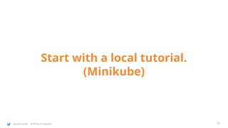 @joatmon08 @TWTechTalksNYC
Start with a local tutorial.
(Minikube)
16
 