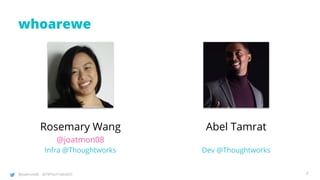 @joatmon08 @TWTechTalksNYC
whoarewe
Rosemary Wang
@joatmon08
Infra @Thoughtworks
Abel Tamrat
Dev @Thoughtworks
2
 