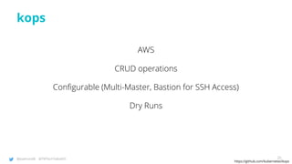 @joatmon08 @TWTechTalksNYC
kops
https://github.com/kubernetes/kops
AWS
CRUD operations
Configurable (Multi-Master, Bastion for SSH Access)
Dry Runs
25
 