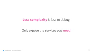 @joatmon08 @TWTechTalksNYC
Less complexity is less to debug.
Only expose the services you need.
34
 