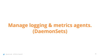 @joatmon08 @TWTechTalksNYC
Manage logging & metrics agents.
(DaemonSets)
35
 
