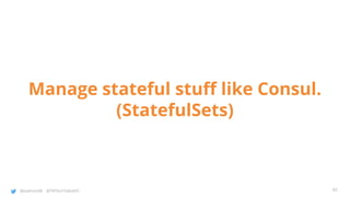 @joatmon08 @TWTechTalksNYC
Manage stateful stuff like Consul.
(StatefulSets)
42
 