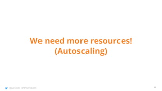 @joatmon08 @TWTechTalksNYC
We need more resources!
(Autoscaling)
48
 