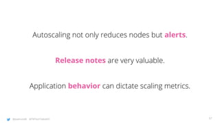@joatmon08 @TWTechTalksNYC
Autoscaling not only reduces nodes but alerts.
Release notes are very valuable.
Application behavior can dictate scaling metrics.
57
 