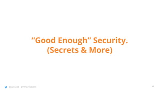 @joatmon08 @TWTechTalksNYC
“Good Enough” Security.
(Secrets & More)
66
 