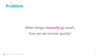 @joatmon08 @TWTechTalksNYC
Problem
When things reeeeally go south,
how can we recover quickly?
84
 