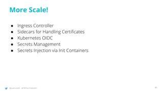 @joatmon08 @TWTechTalksNYC
More Scale!
● Ingress Controller
● Sidecars for Handling Certificates
● Kubernetes OIDC
● Secrets Management
● Secrets Injection via Init Containers
89
 