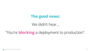 @joatmon08 @TWTechTalksNYC
The good news:
We didn’t hear...
“You’re blocking a deployment to production”.
96
 