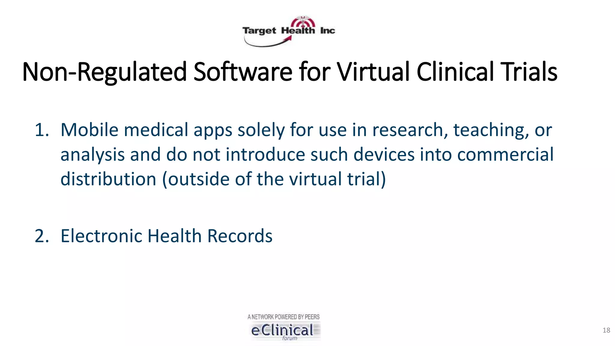 Non-Regulated Software for Virtual Clinical Trials
1. Mobile medical apps solely for use in research, teaching, or
analysis and do not introduce such devices into commercial
distribution (outside of the virtual trial)
2. Electronic Health Records
18
 