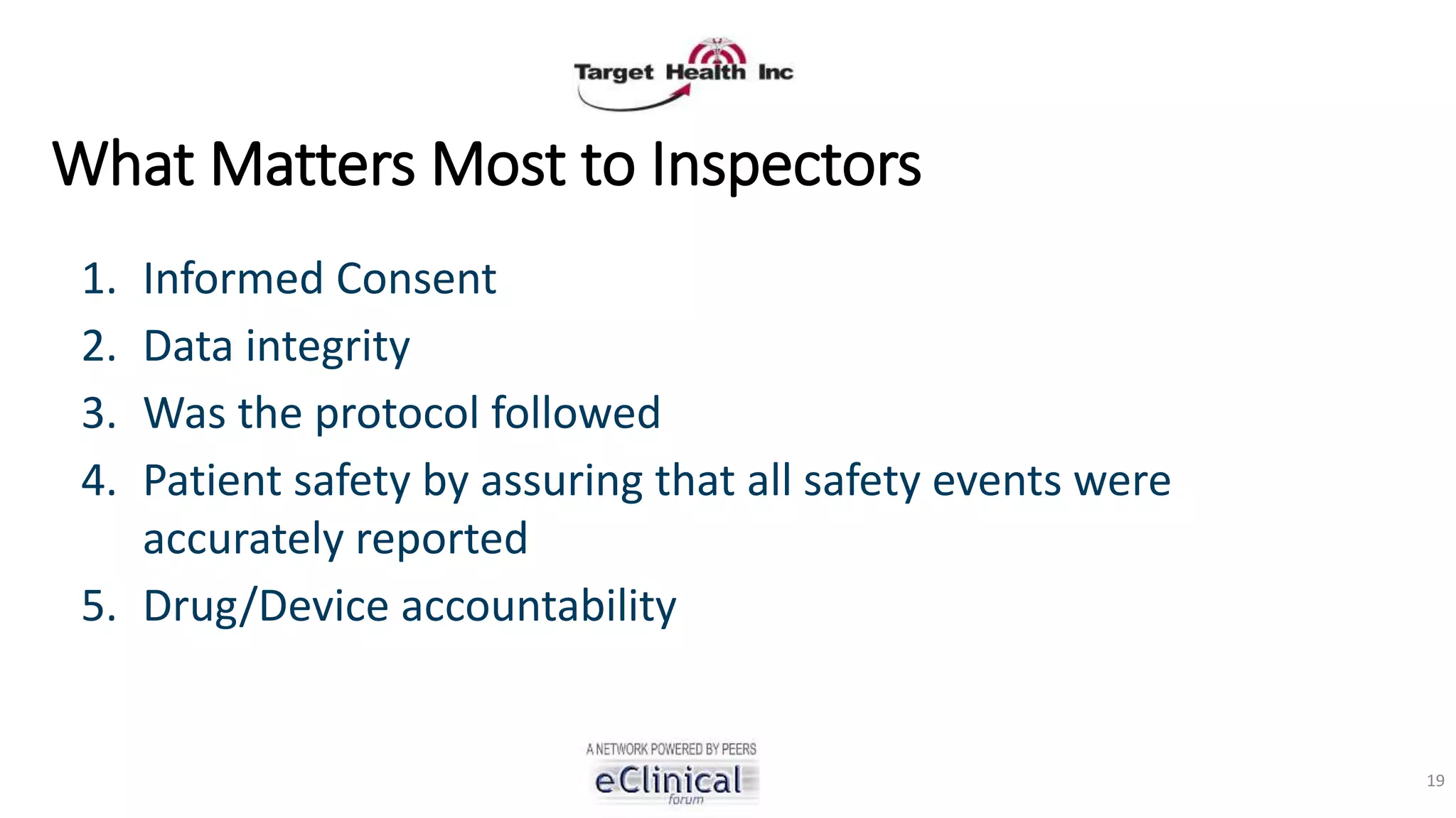 What Matters Most to Inspectors
1. Informed Consent
2. Data integrity
3. Was the protocol followed
4. Patient safety by assuring that all safety events were
accurately reported
5. Drug/Device accountability
19
 