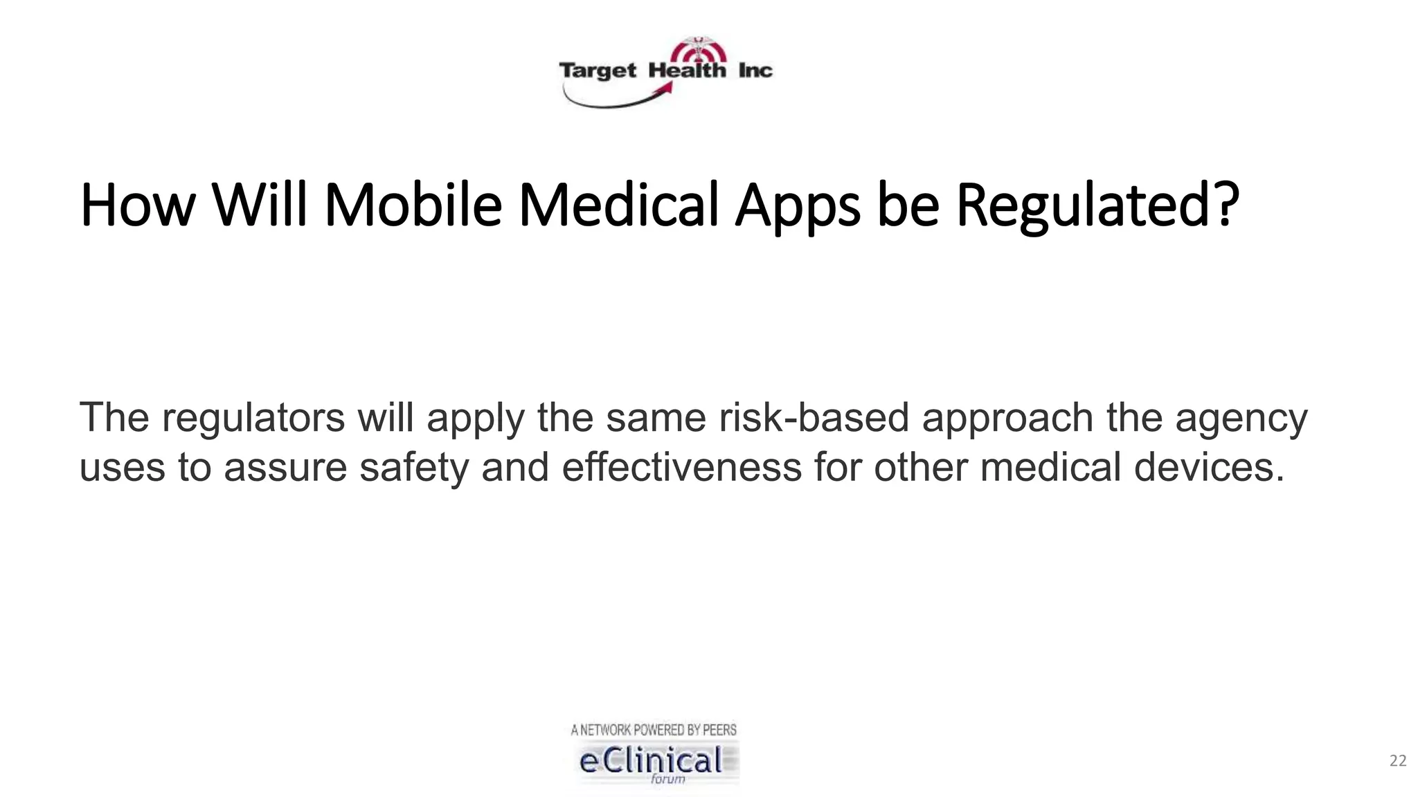 How Will Mobile Medical Apps be Regulated?
The regulators will apply the same risk-based approach the agency
uses to assure safety and effectiveness for other medical devices.
22
 