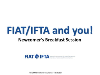 FIAT/IFTA and you!
Newcomer’s Breakfast Session
FIAT/IFTA World Conference, Venice – 11.10.2018
 