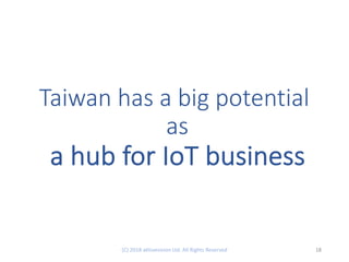 Taiwan has a big potential
as
a hub for IoT business
18(C) 2018 aKtivevision Ltd. All Rights Reserved
 