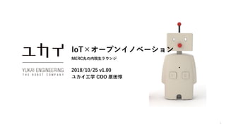 1
IoT×オープンイノベーション
MERC丸の内院生ラウンジ
2018/10/25 v1.00
ユカイ工学 COO 原田惇
 