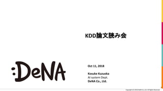 Copyright (C) 2018 DeNA Co.,Ltd. All Rights Reserved.Copyright (C) 2018 DeNA Co.,Ltd. All Rights Reserved.
KDD論文読み会
Oct 11, 2018
Kosuke Kuzuoka
AI system Dept.
DeNA Co., Ltd.
1
 