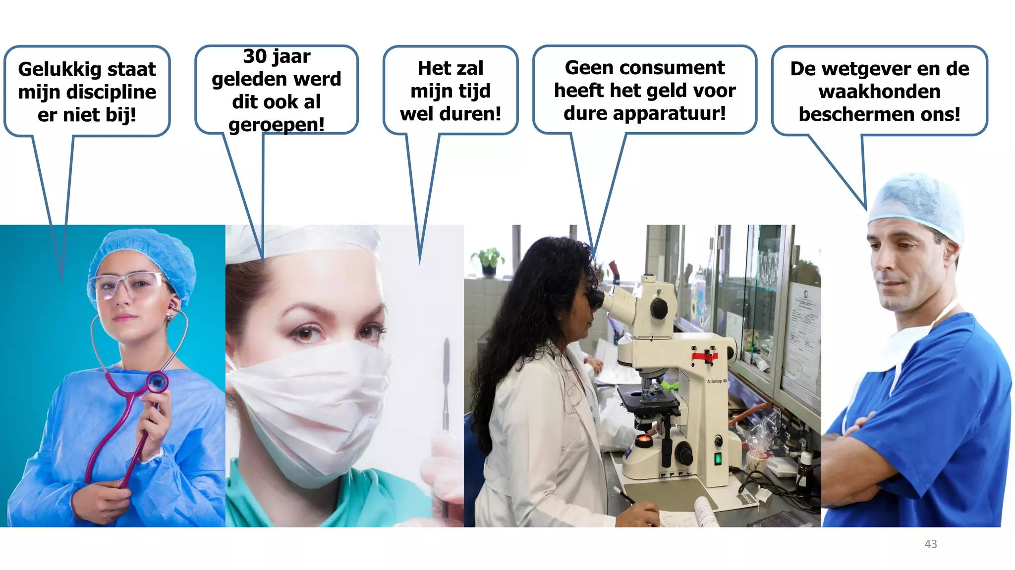 43
Gelukkig staat
mijn discipline
er niet bij!
De wetgever en de
waakhonden
beschermen ons!
30 jaar
geleden werd
dit ook al
geroepen!
Het zal
mijn tijd
wel duren!
Geen consument
heeft het geld voor
dure apparatuur!
 