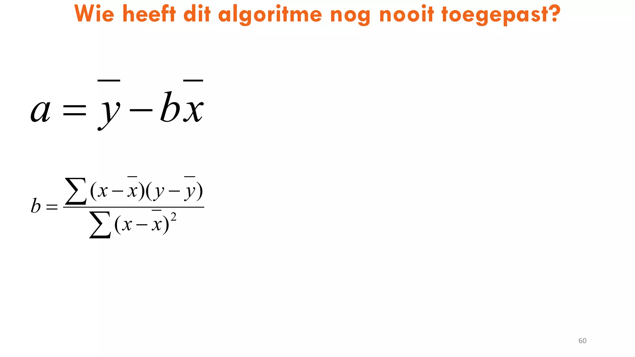 Wie heeft dit algoritme nog nooit toegepast?
60
xbya 




 2
)(
))((
xx
yyxx
b
 