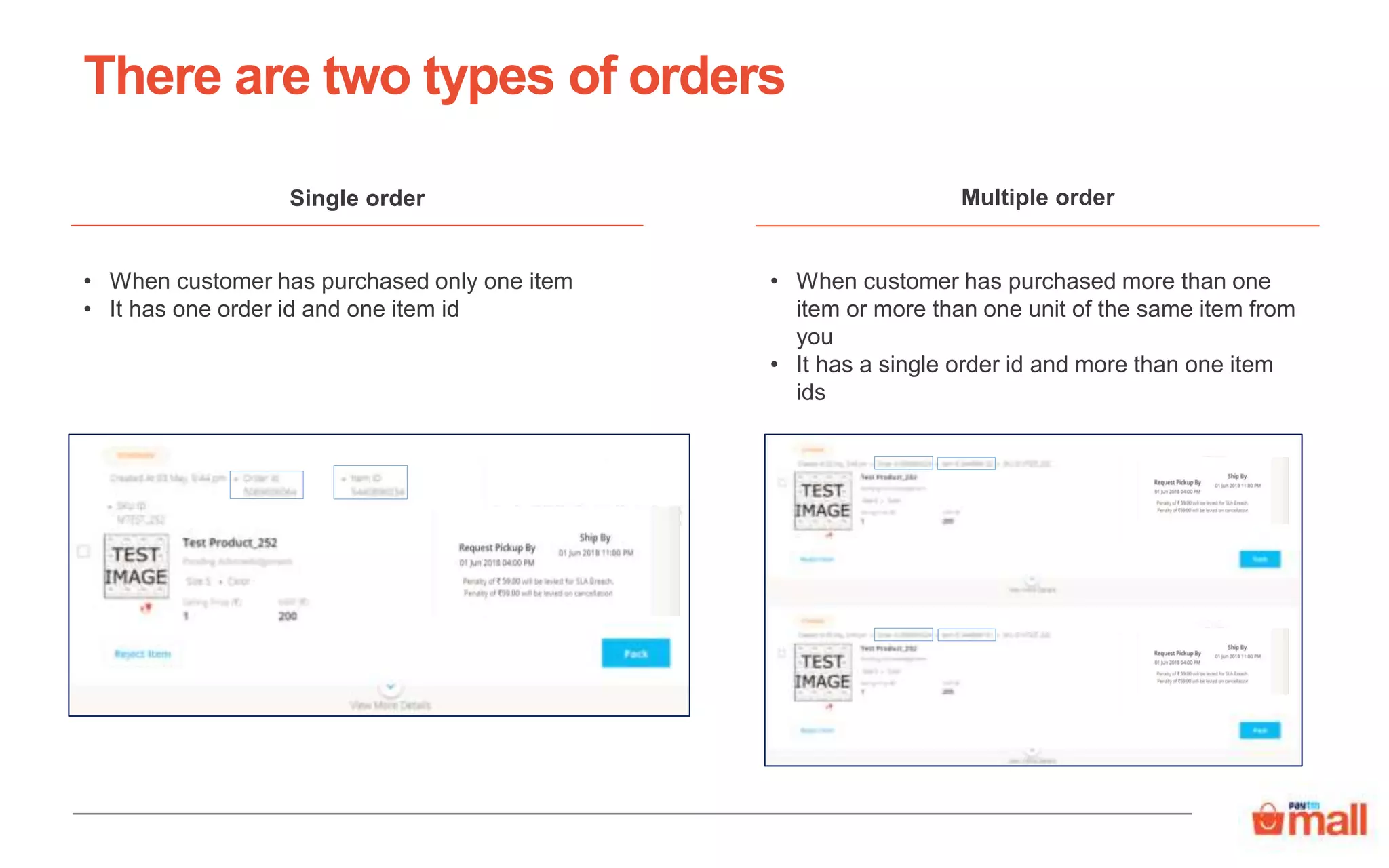 There are two types of orders
Single order
• When customer has purchased only one item
• It has one order id and one item id
Multiple order
• When customer has purchased more than one
item or more than one unit of the same item from
you
• It has a single order id and more than one item
ids
 
