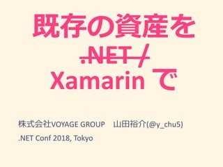 .NET /
Xamarin
VOYAGE GROUP (@y_chu5)
.NET Conf 2018, Tokyo
 
