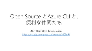 Open Source とAzure CLI と、
便利な仲間たち
.NET Conf 2018 Tokyo, Japan
https://csugjp.connpass.com/event/100049/
 