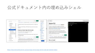 公式ドキュメント内の埋め込みシェル
https://docs.microsoft.com/en-us/azure/app-service/app-service-web-get-started-nodejs
 