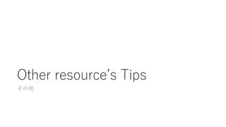Other resource’s Tips
その他
 