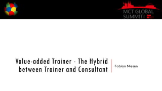 Value-added Trainer - The Hybrid
between Trainer and Consultant
Fabian Niesen
 