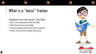 What is a “basic” Trainer
Feedback from the classes / the Field
▪ No or Less experience from the field
▪ Only Courseware k...