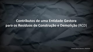 António Abreu Ferreira, 20181016
Contributos de uma Entidade Gestora
para os Resíduos de Construção e Demolição (RCD)
 