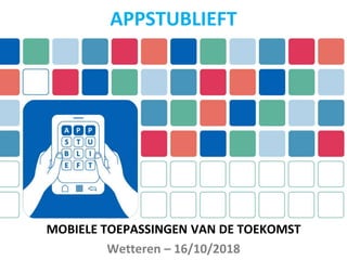 MOBIELE TOEPASSINGEN VAN DE TOEKOMST
Wetteren – 16/10/2018
APPSTUBLIEFT
 