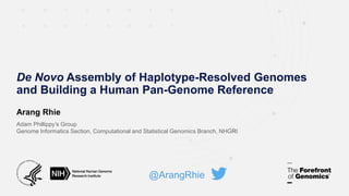 Arang Rhie
Adam Phillippy’s Group
Genome Informatics Section, Computational and Statistical Genomics Branch, NHGRI
De Novo Assembly of Haplotype-Resolved Genomes
and Building a Human Pan-Genome Reference
@ArangRhie
 