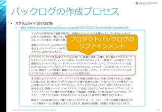 バックログの作成プロセス
• スクラムガイド 2017改訂版
– https://www.scrumguides.org/docs/scrumguide/v2017/2017-Scrum-Guide-Japanese.pdf
Copyright© Growth xPartners, Inc. All rights reserved. 116
プロダクトバックログの
リファインメント
 