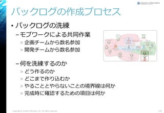 バックログの作成プロセス
• バックログの洗練
–モブワークによる共同作業
» 企画チームから数名参加
» 開発チームから数名参加
–何を洗練するのか
» どう作るのか
» どこまで作り込むか
» やることとやらないことの境界線は何か
» 完成時に確認するための項目は何か
121Copyright© Growth xPartners, Inc. All rights reserved.
③
 
